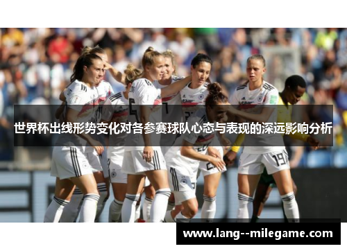 世界杯出线形势变化对各参赛球队心态与表现的深远影响分析