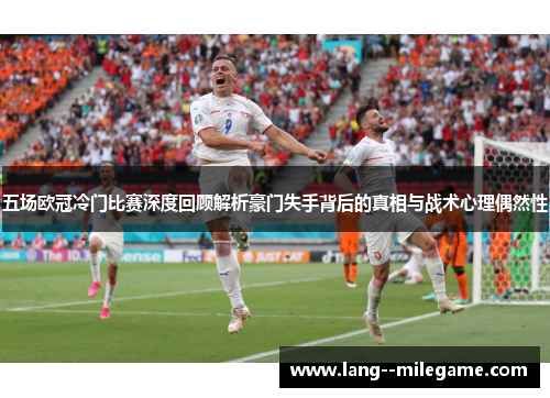 五场欧冠冷门比赛深度回顾解析豪门失手背后的真相与战术心理偶然性