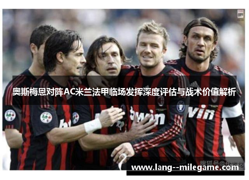 奥斯梅恩对阵AC米兰法甲临场发挥深度评估与战术价值解析