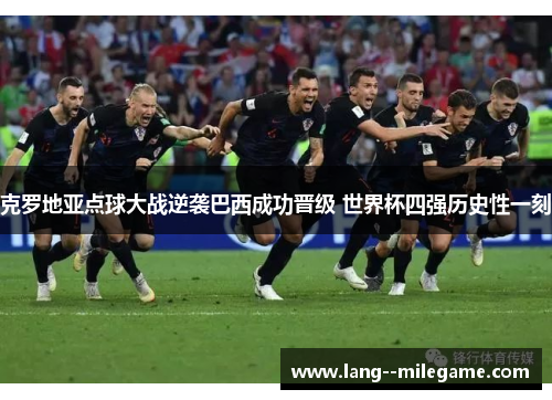 克罗地亚点球大战逆袭巴西成功晋级 世界杯四强历史性一刻