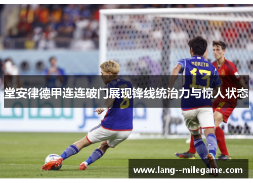 堂安律德甲连连破门展现锋线统治力与惊人状态