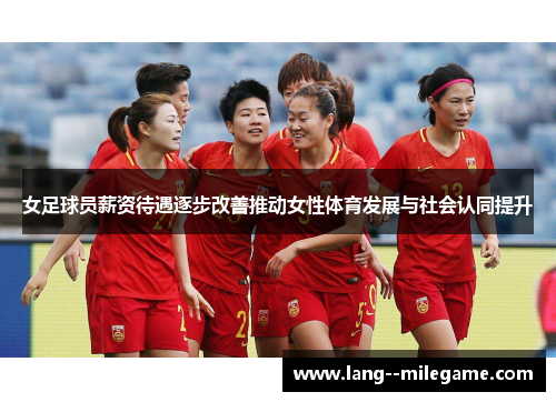 女足球员薪资待遇逐步改善推动女性体育发展与社会认同提升