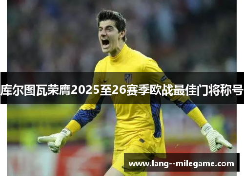 库尔图瓦荣膺2025至26赛季欧战最佳门将称号