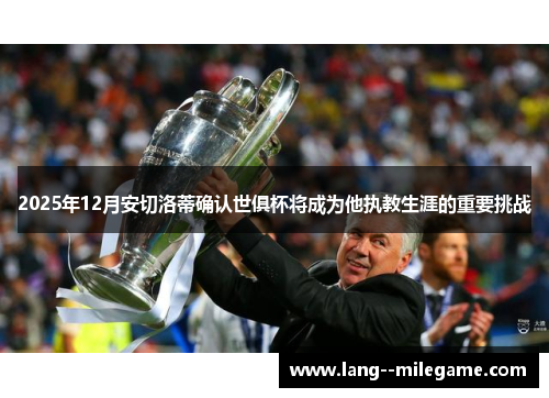 2025年12月安切洛蒂确认世俱杯将成为他执教生涯的重要挑战