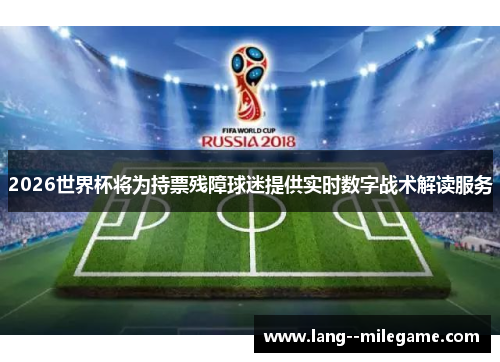 2026世界杯将为持票残障球迷提供实时数字战术解读服务