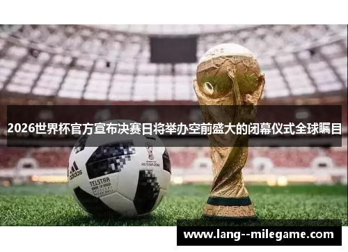 2026世界杯官方宣布决赛日将举办空前盛大的闭幕仪式全球瞩目